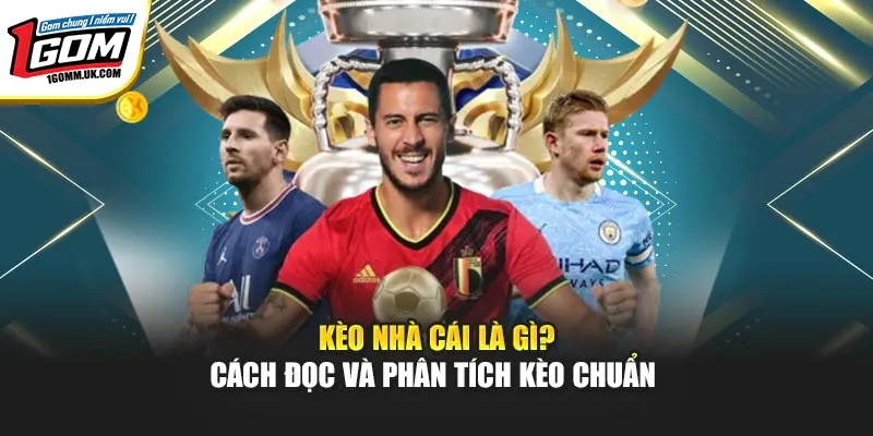 Kèo Nhà Cái 1GOM Là Gì? Cách Đọc Và Phân Tích Kèo Chuẩn 
