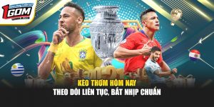 Kèo Thơm Hôm Nay | Theo Dõi Liên Tục, Bắt Nhịp Chuẩn Tại 1Gom