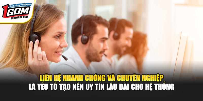 Liên hệ nhanh chóng và chuyên nghiệp là yếu tố tạo nên uy tín lâu dài cho hệ thống