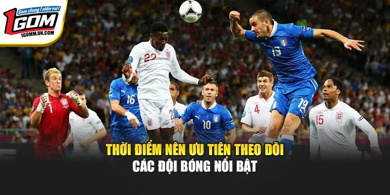 Review Đội Bóng Nổi Bật – 1GOM Phân Tích Thực Lực & Phong Độ Thời điểm nên ưu tiên theo dõi các đội bóng nổi bật