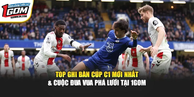 Top Ghi Bàn Cúp C1 Mới Nhất & Cuộc Đua Vua Phá Lưới Tại 1GOM Top Ghi Bàn Cúp C1 Mới Nhất & Cuộc Đua Vua Phá Lưới Tại 1GOM